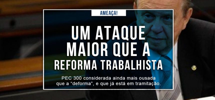 PEC 300: A nova ameaÃ§a aos direitos trabalhistas